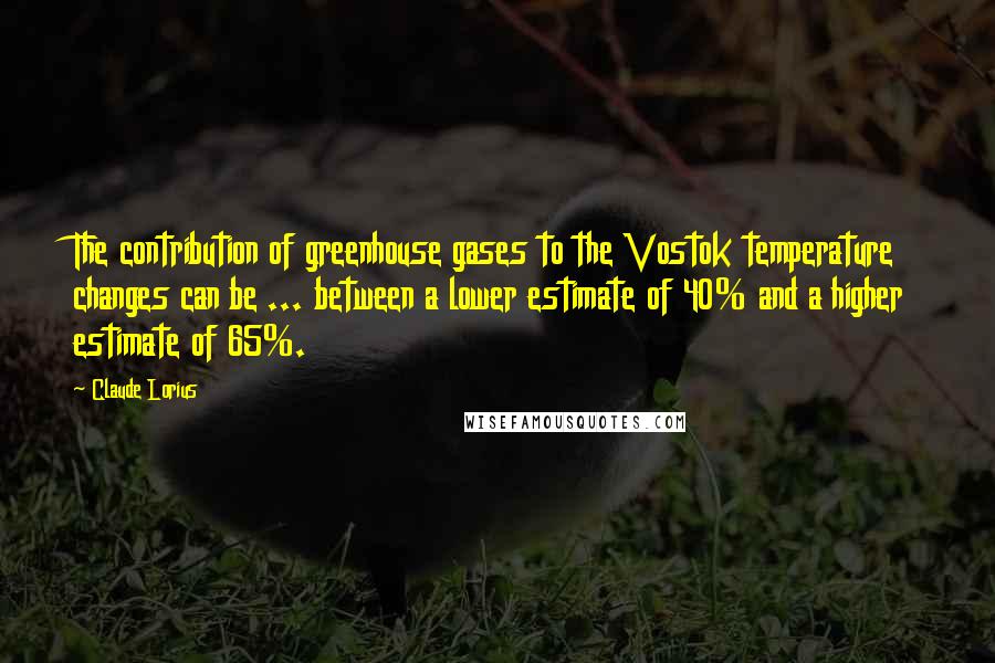 Claude Lorius Quotes: The contribution of greenhouse gases to the Vostok temperature changes can be ... between a lower estimate of 40% and a higher estimate of 65%.