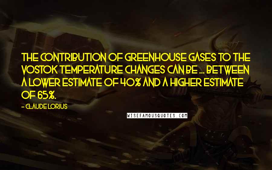 Claude Lorius Quotes: The contribution of greenhouse gases to the Vostok temperature changes can be ... between a lower estimate of 40% and a higher estimate of 65%.
