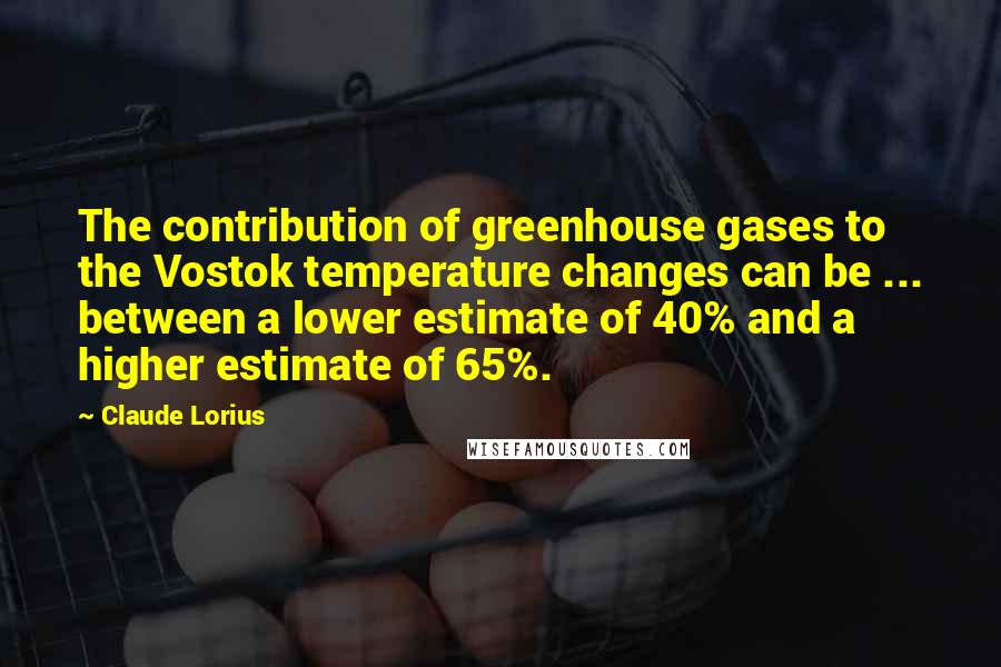 Claude Lorius Quotes: The contribution of greenhouse gases to the Vostok temperature changes can be ... between a lower estimate of 40% and a higher estimate of 65%.