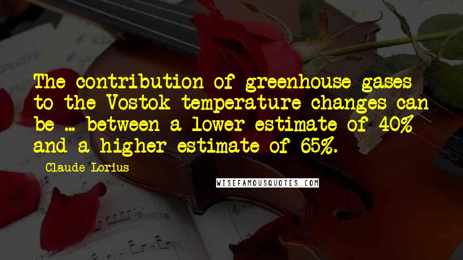 Claude Lorius Quotes: The contribution of greenhouse gases to the Vostok temperature changes can be ... between a lower estimate of 40% and a higher estimate of 65%.