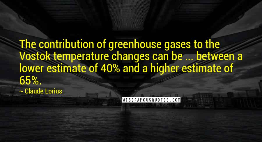 Claude Lorius Quotes: The contribution of greenhouse gases to the Vostok temperature changes can be ... between a lower estimate of 40% and a higher estimate of 65%.