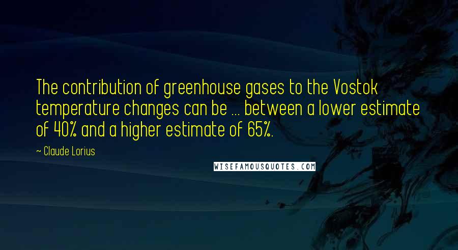 Claude Lorius Quotes: The contribution of greenhouse gases to the Vostok temperature changes can be ... between a lower estimate of 40% and a higher estimate of 65%.