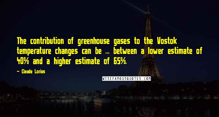 Claude Lorius Quotes: The contribution of greenhouse gases to the Vostok temperature changes can be ... between a lower estimate of 40% and a higher estimate of 65%.