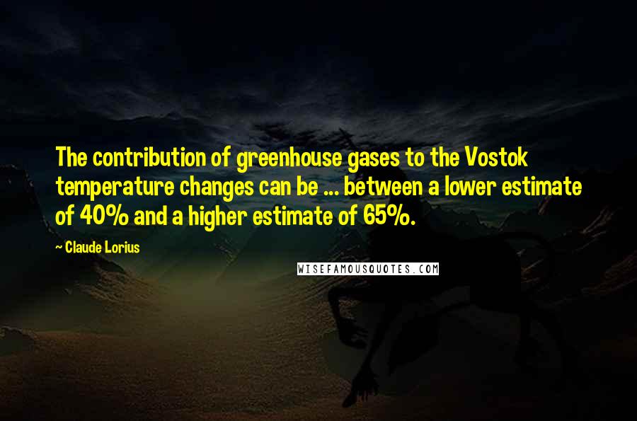 Claude Lorius Quotes: The contribution of greenhouse gases to the Vostok temperature changes can be ... between a lower estimate of 40% and a higher estimate of 65%.