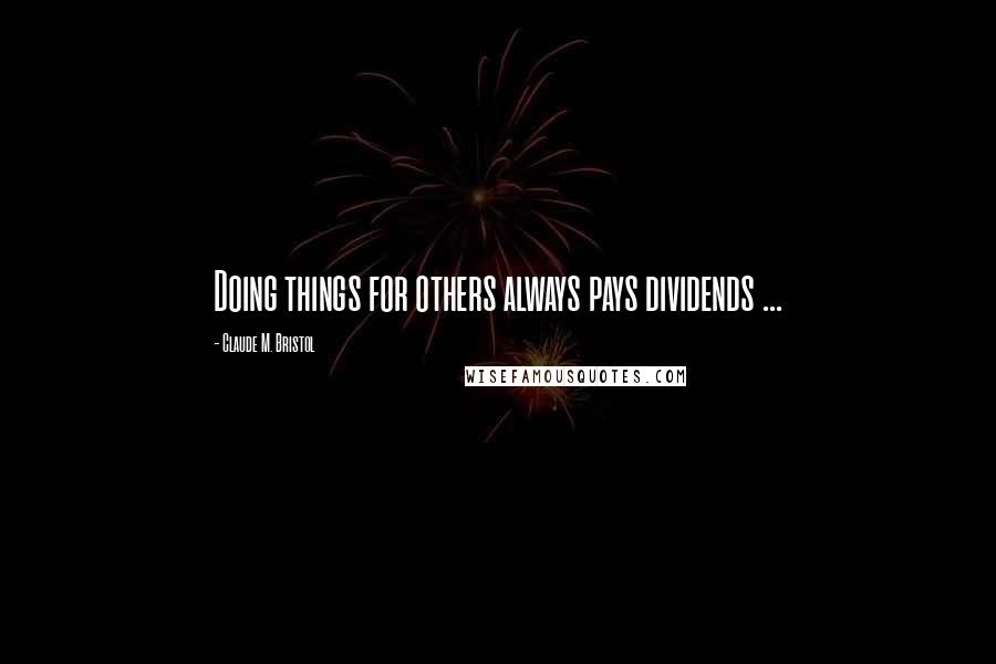 Claude M. Bristol Quotes: Doing things for others always pays dividends ...