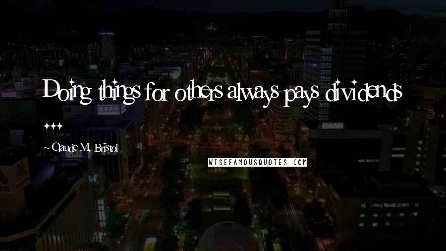 Claude M. Bristol Quotes: Doing things for others always pays dividends ...