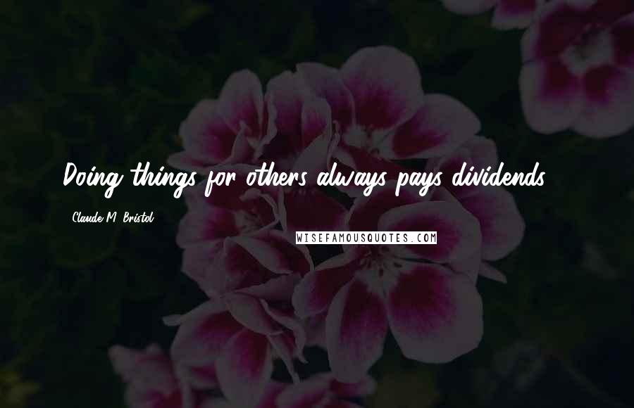 Claude M. Bristol Quotes: Doing things for others always pays dividends ...