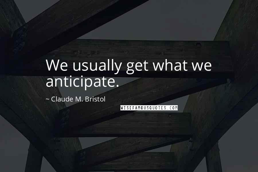 Claude M. Bristol Quotes: We usually get what we anticipate.