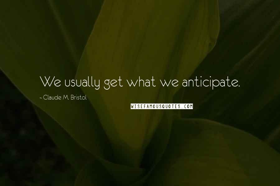 Claude M. Bristol Quotes: We usually get what we anticipate.