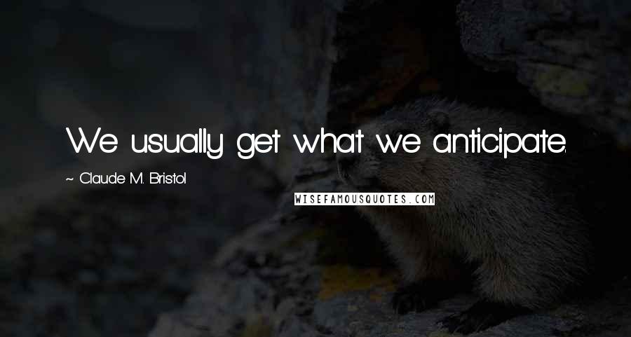 Claude M. Bristol Quotes: We usually get what we anticipate.