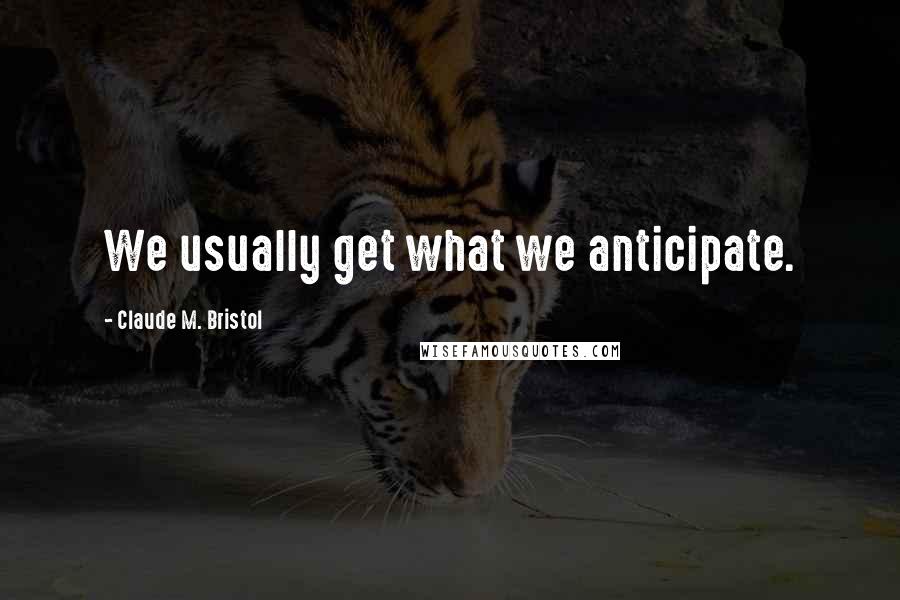 Claude M. Bristol Quotes: We usually get what we anticipate.