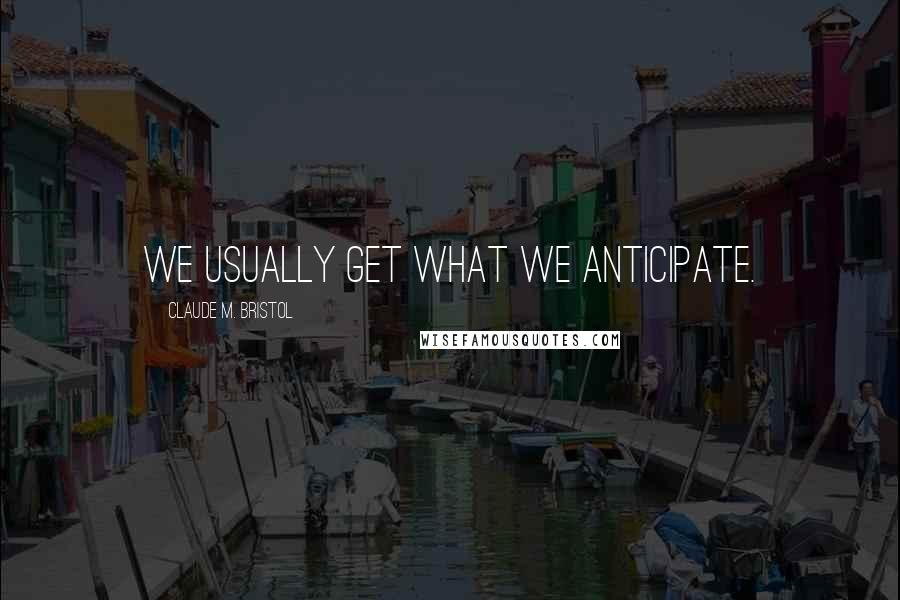 Claude M. Bristol Quotes: We usually get what we anticipate.