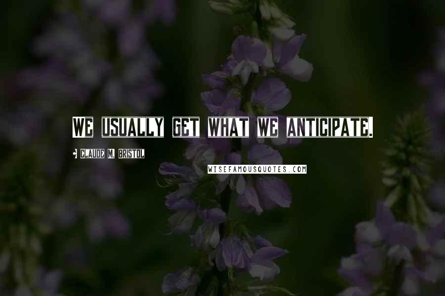 Claude M. Bristol Quotes: We usually get what we anticipate.