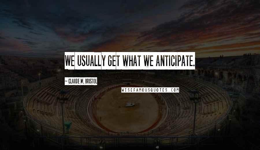 Claude M. Bristol Quotes: We usually get what we anticipate.