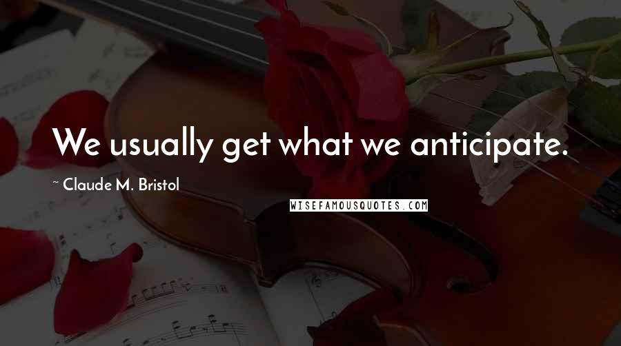Claude M. Bristol Quotes: We usually get what we anticipate.