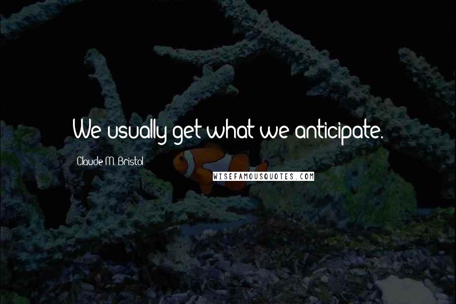 Claude M. Bristol Quotes: We usually get what we anticipate.