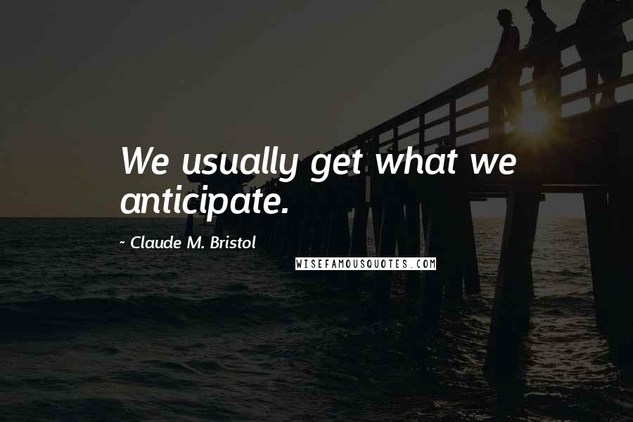 Claude M. Bristol Quotes: We usually get what we anticipate.