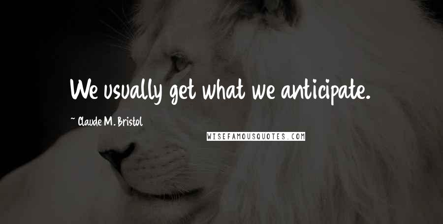 Claude M. Bristol Quotes: We usually get what we anticipate.
