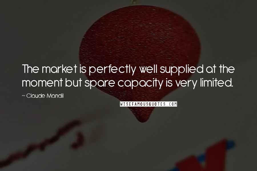 Claude Mandil Quotes: The market is perfectly well supplied at the moment but spare capacity is very limited.