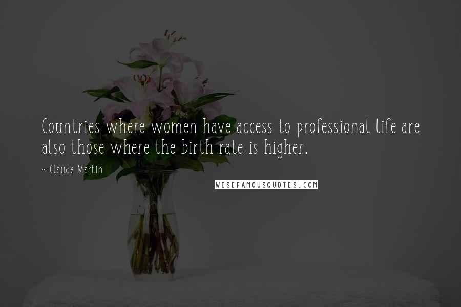 Claude Martin Quotes: Countries where women have access to professional life are also those where the birth rate is higher.