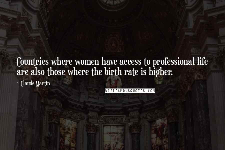 Claude Martin Quotes: Countries where women have access to professional life are also those where the birth rate is higher.