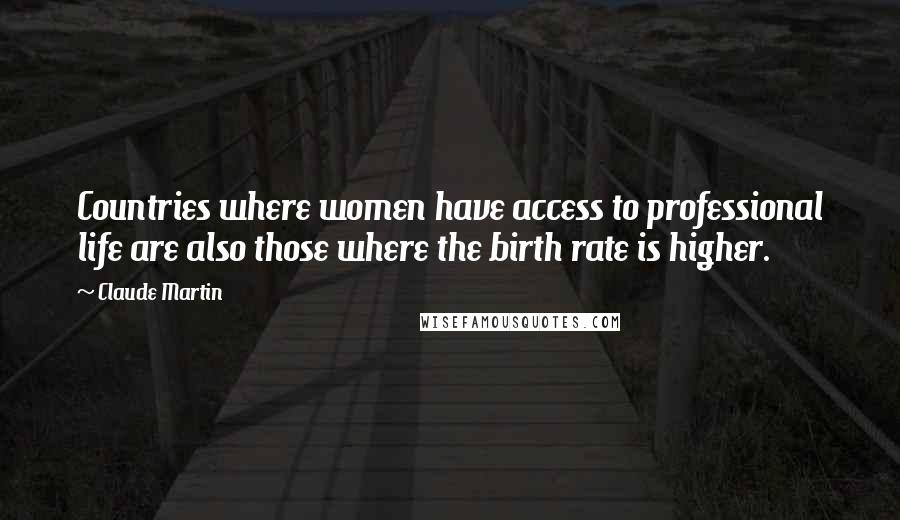 Claude Martin Quotes: Countries where women have access to professional life are also those where the birth rate is higher.