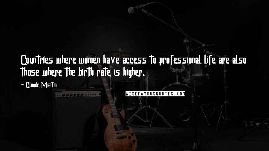 Claude Martin Quotes: Countries where women have access to professional life are also those where the birth rate is higher.