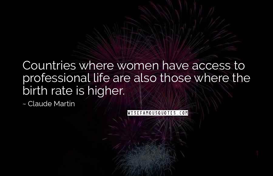 Claude Martin Quotes: Countries where women have access to professional life are also those where the birth rate is higher.