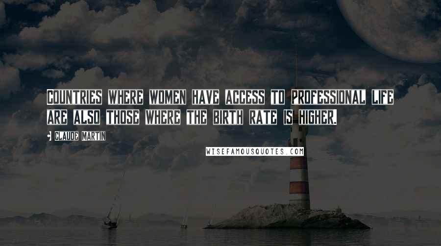 Claude Martin Quotes: Countries where women have access to professional life are also those where the birth rate is higher.