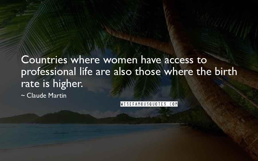 Claude Martin Quotes: Countries where women have access to professional life are also those where the birth rate is higher.