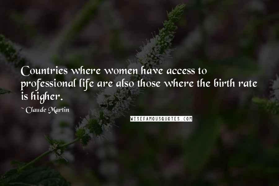 Claude Martin Quotes: Countries where women have access to professional life are also those where the birth rate is higher.