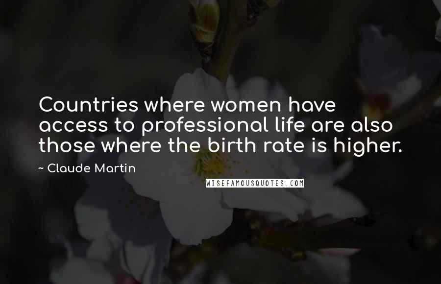 Claude Martin Quotes: Countries where women have access to professional life are also those where the birth rate is higher.