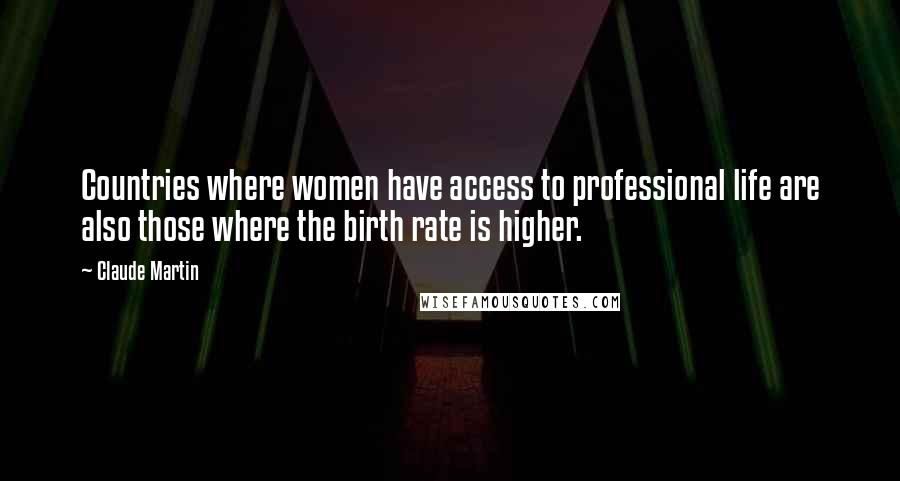 Claude Martin Quotes: Countries where women have access to professional life are also those where the birth rate is higher.