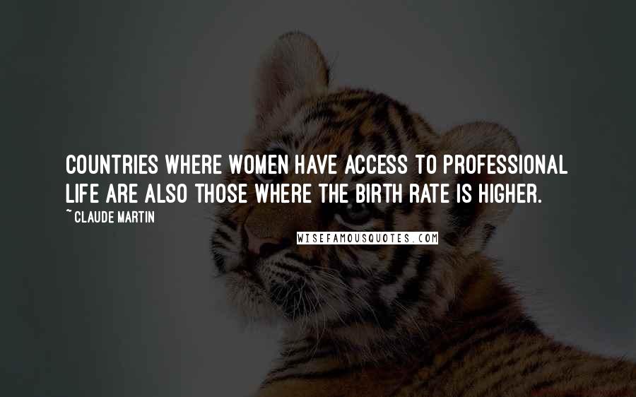 Claude Martin Quotes: Countries where women have access to professional life are also those where the birth rate is higher.