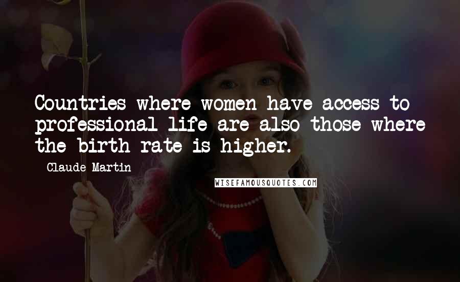 Claude Martin Quotes: Countries where women have access to professional life are also those where the birth rate is higher.