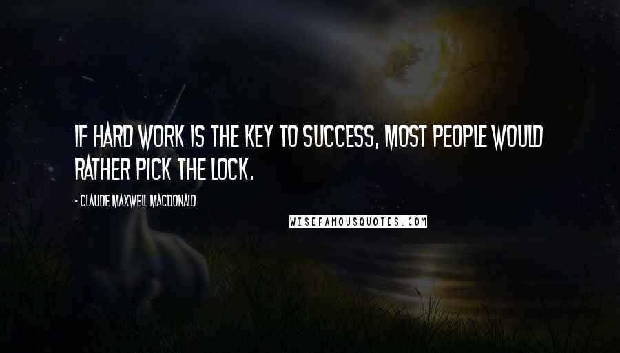 Claude Maxwell MacDonald Quotes: If hard work is the key to success, most people would rather pick the lock.