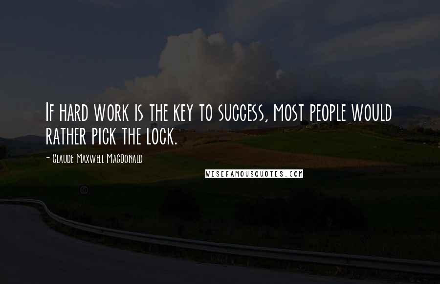 Claude Maxwell MacDonald Quotes: If hard work is the key to success, most people would rather pick the lock.