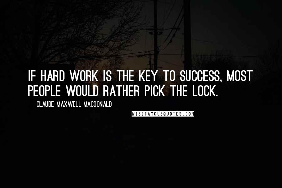 Claude Maxwell MacDonald Quotes: If hard work is the key to success, most people would rather pick the lock.