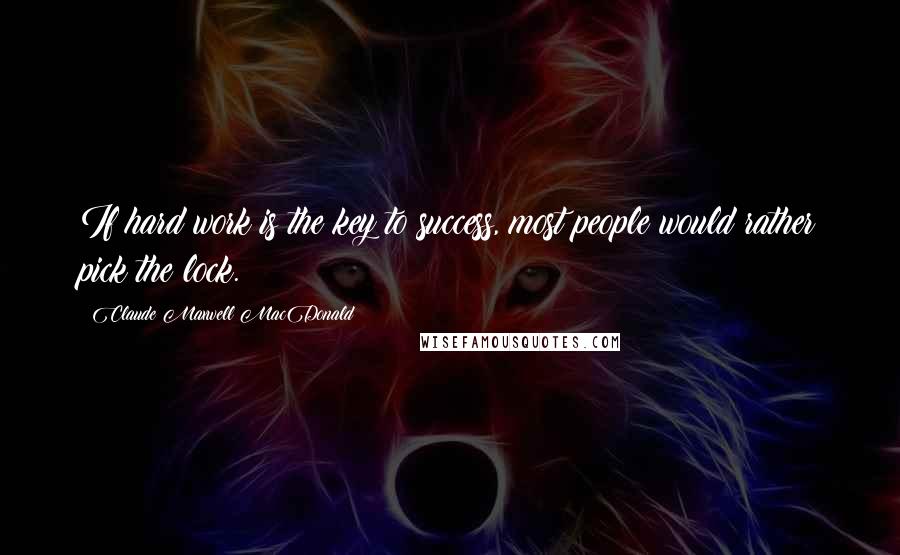 Claude Maxwell MacDonald Quotes: If hard work is the key to success, most people would rather pick the lock.