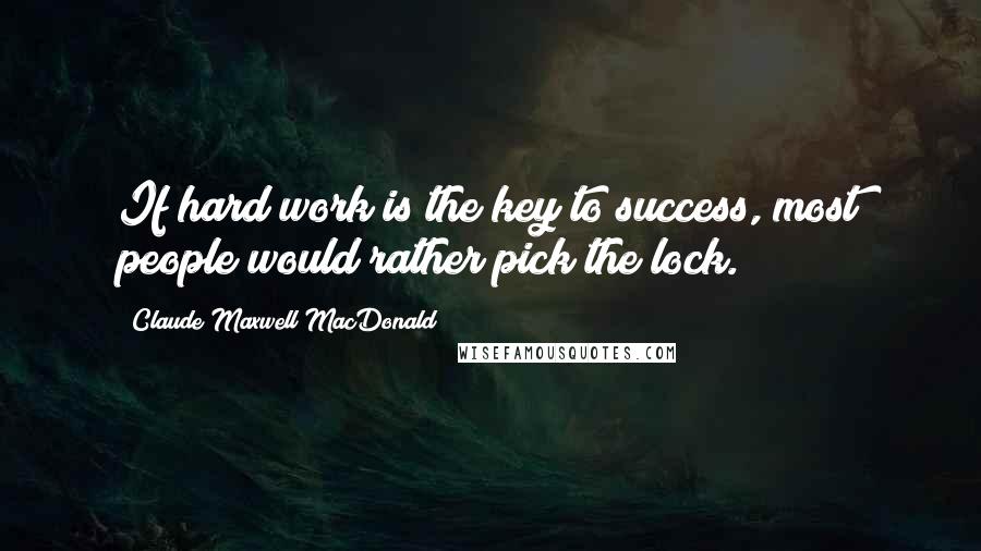 Claude Maxwell MacDonald Quotes: If hard work is the key to success, most people would rather pick the lock.