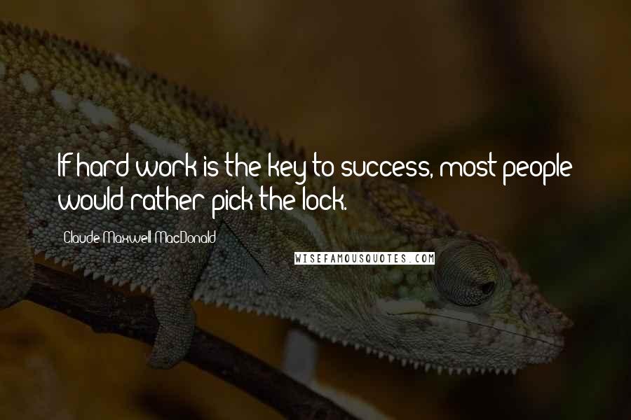 Claude Maxwell MacDonald Quotes: If hard work is the key to success, most people would rather pick the lock.