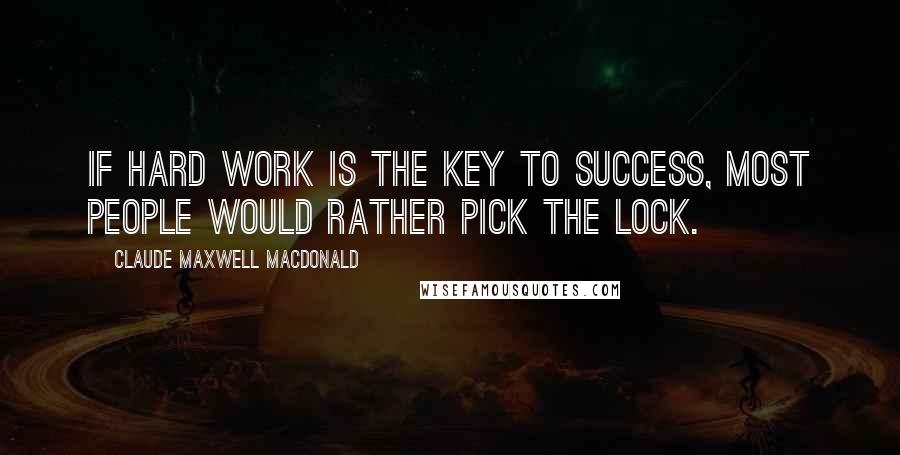 Claude Maxwell MacDonald Quotes: If hard work is the key to success, most people would rather pick the lock.