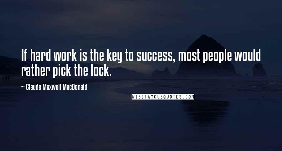 Claude Maxwell MacDonald Quotes: If hard work is the key to success, most people would rather pick the lock.