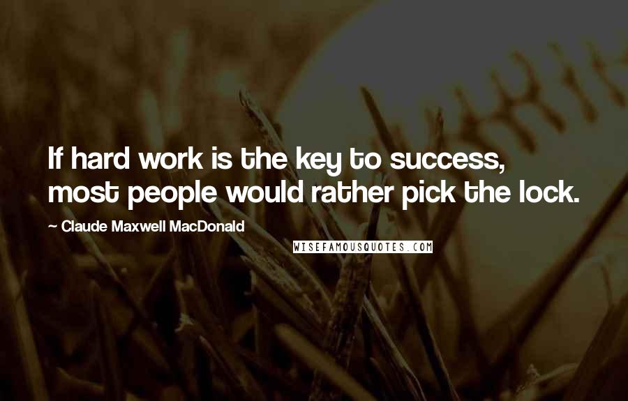 Claude Maxwell MacDonald Quotes: If hard work is the key to success, most people would rather pick the lock.