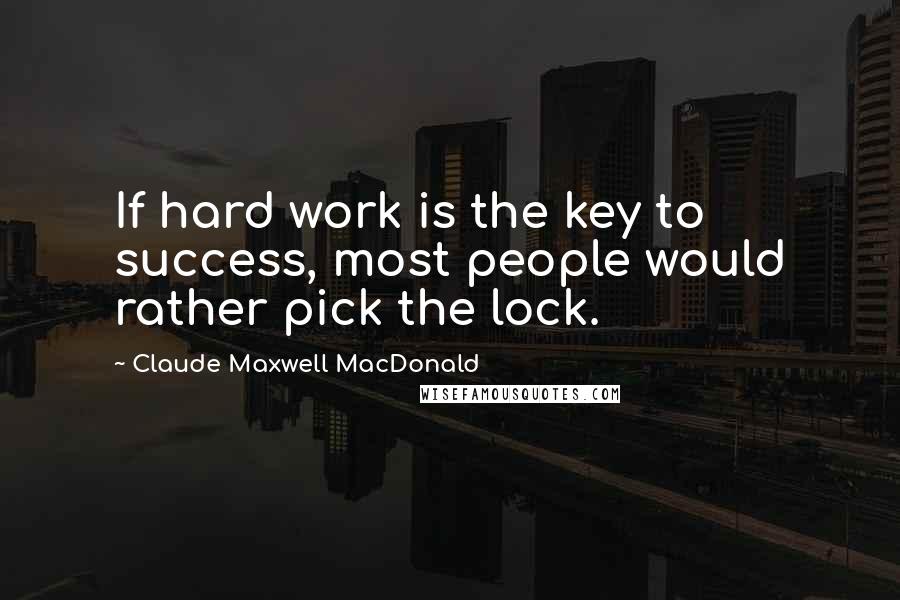 Claude Maxwell MacDonald Quotes: If hard work is the key to success, most people would rather pick the lock.