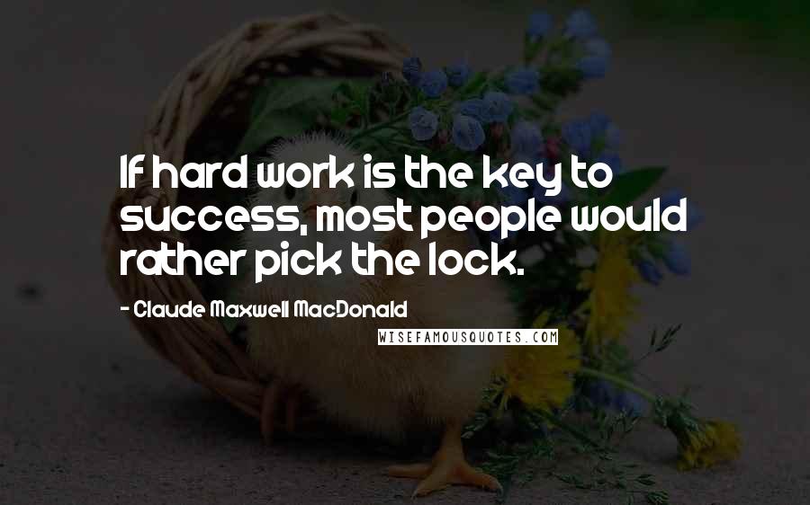 Claude Maxwell MacDonald Quotes: If hard work is the key to success, most people would rather pick the lock.