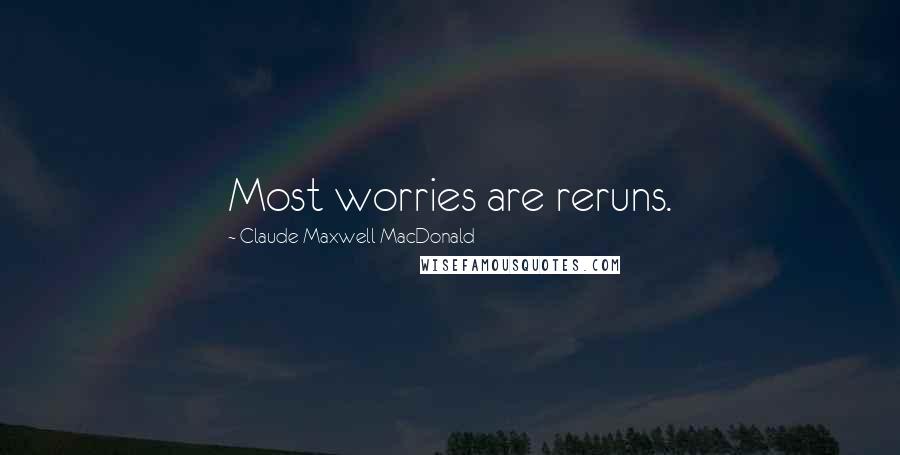 Claude Maxwell MacDonald Quotes: Most worries are reruns.