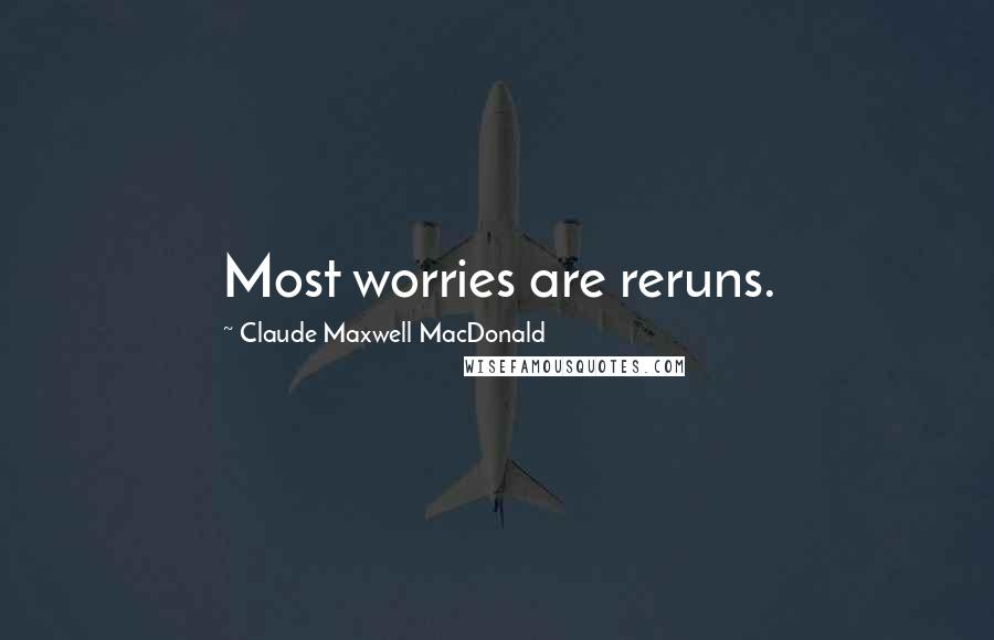 Claude Maxwell MacDonald Quotes: Most worries are reruns.