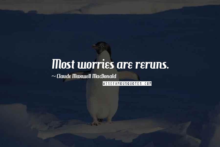 Claude Maxwell MacDonald Quotes: Most worries are reruns.