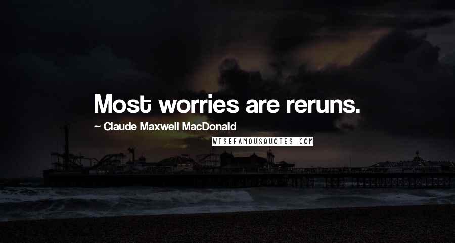 Claude Maxwell MacDonald Quotes: Most worries are reruns.